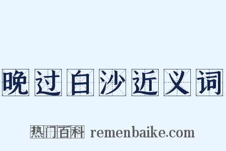 晚过白沙近义词是什么意思的图片